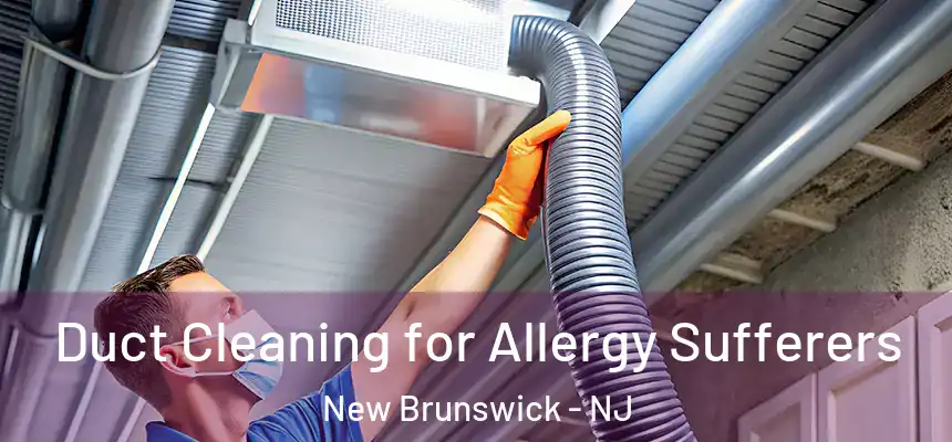  Duct Cleaning for Allergy Sufferers New Brunswick - NJ