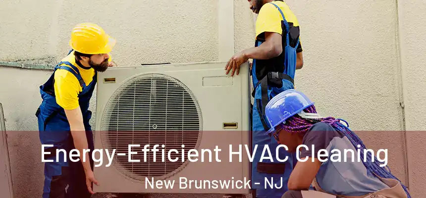  Energy-Efficient HVAC Cleaning New Brunswick - NJ