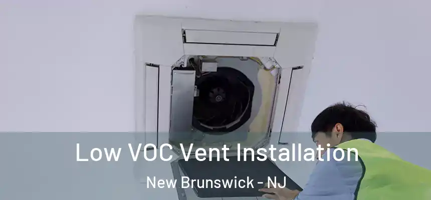  Low VOC Vent Installation New Brunswick - NJ