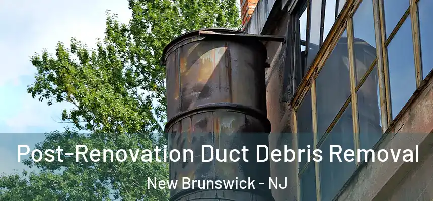  Post-Renovation Duct Debris Removal New Brunswick - NJ