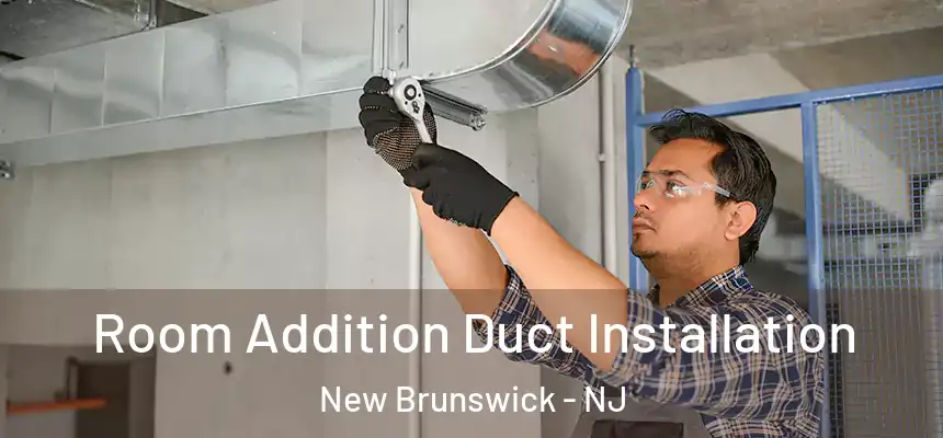  Room Addition Duct Installation New Brunswick - NJ